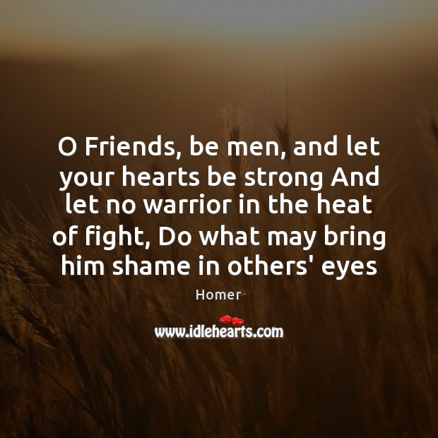 O Friends, be men, and let your hearts be strong And let Be Strong Quotes Image