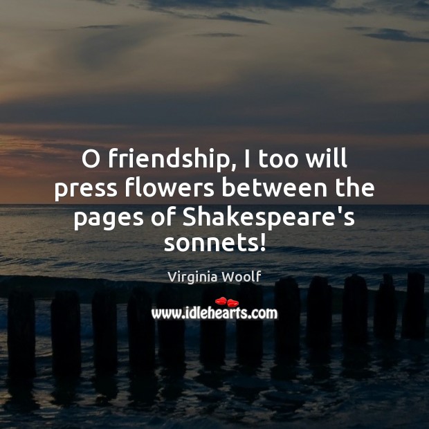 O friendship, I too will press flowers between the pages of Shakespeare’s sonnets! Image