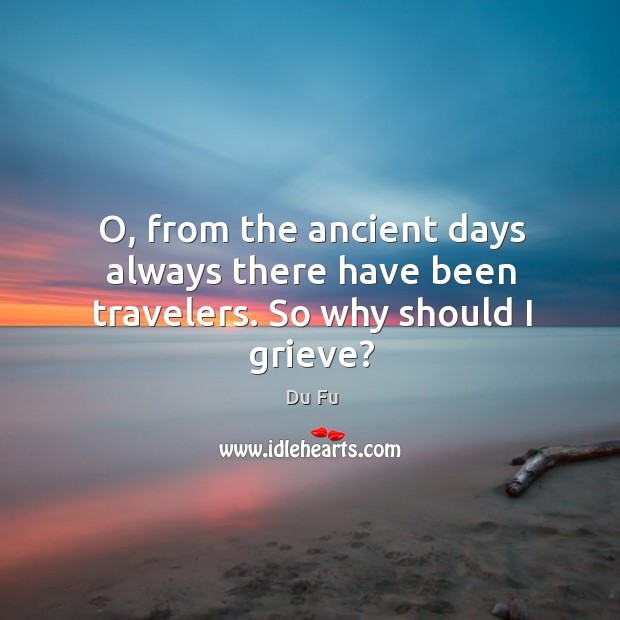O, from the ancient days always there have been travelers. So why should I grieve? Image