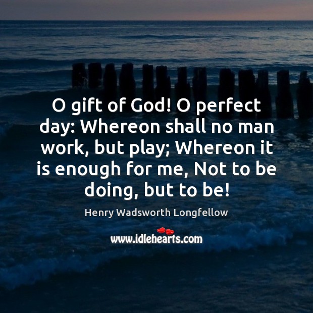 O gift of God! O perfect day: Whereon shall no man work, Henry Wadsworth Longfellow Picture Quote