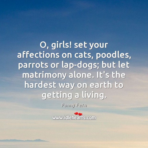 O, girls! set your affections on cats, poodles, parrots or lap-dogs; but Image