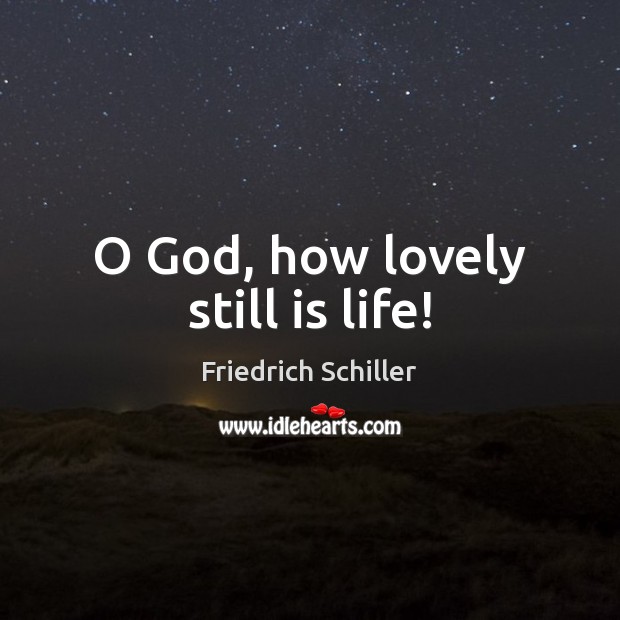O God, how lovely still is life! Friedrich Schiller Picture Quote