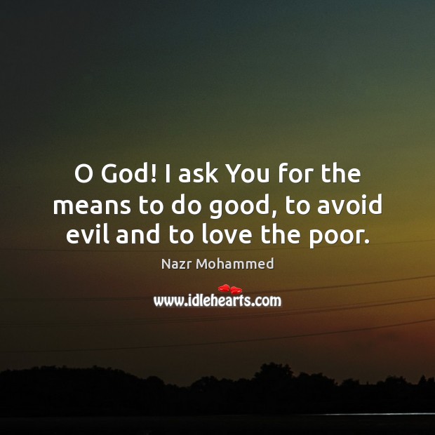 O God! I ask You for the means to do good, to avoid evil and to love the poor. Nazr Mohammed Picture Quote