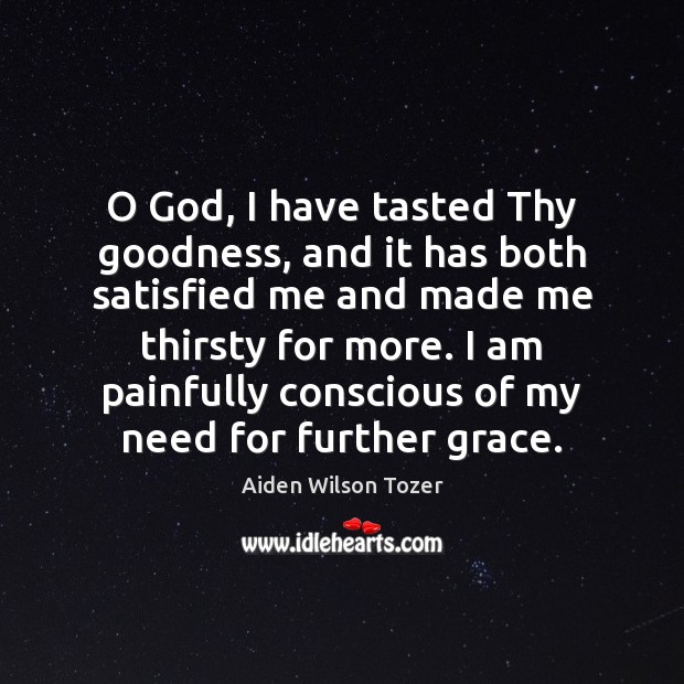 O God, I have tasted Thy goodness, and it has both satisfied Aiden Wilson Tozer Picture Quote