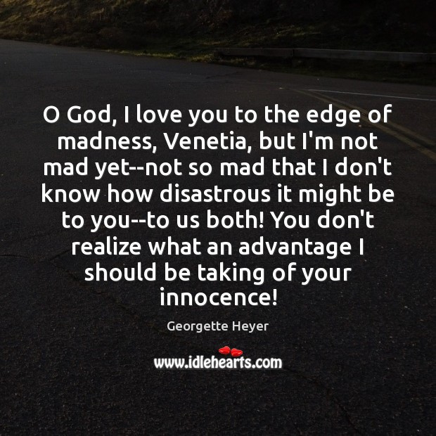 O God, I love you to the edge of madness, Venetia, but Georgette Heyer Picture Quote