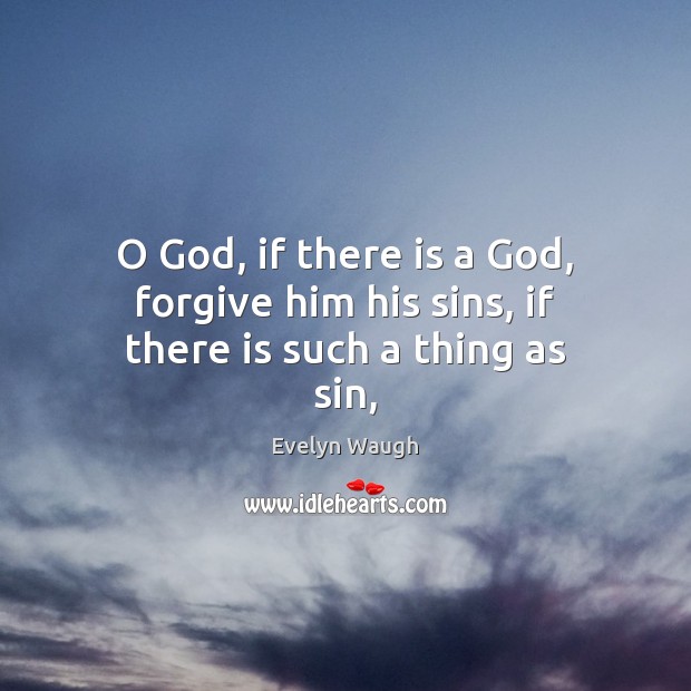 O God, if there is a God, forgive him his sins, if there is such a thing as sin, Evelyn Waugh Picture Quote