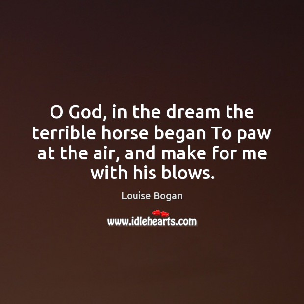 O God, in the dream the terrible horse began To paw at Louise Bogan Picture Quote