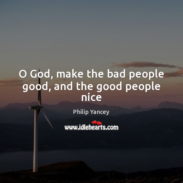 O God, make the bad people good, and the good people nice Image