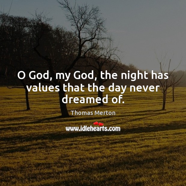 O God, my God, the night has values that the day never dreamed of. Thomas Merton Picture Quote