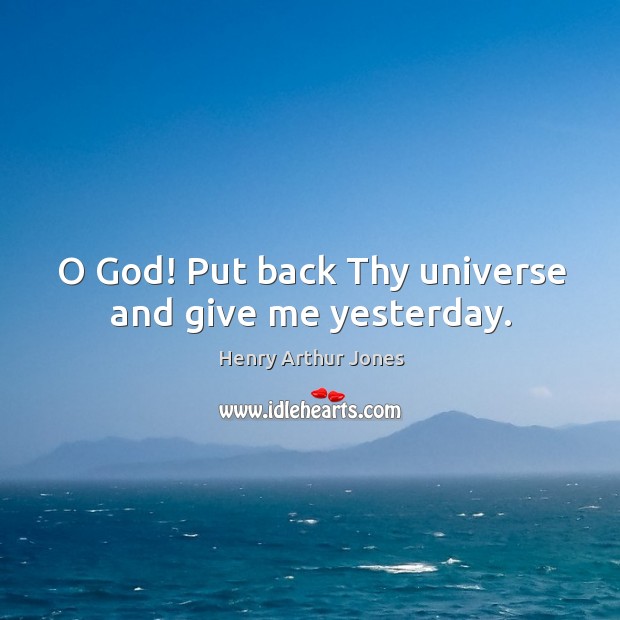 O God! put back thy universe and give me yesterday. Henry Arthur Jones Picture Quote