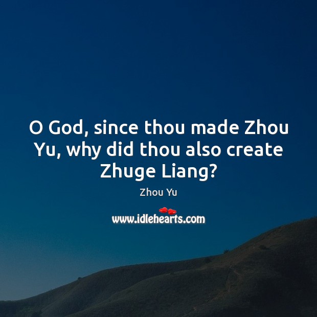 O God, since thou made Zhou Yu, why did thou also create Zhuge Liang? Image