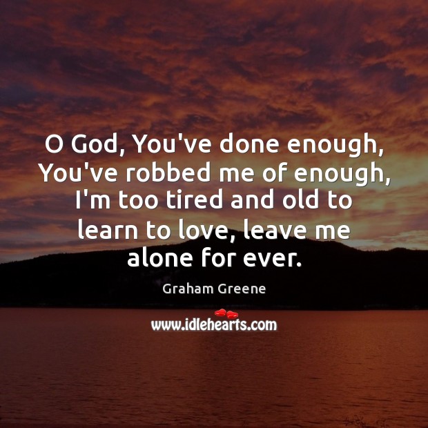 O God, You’ve done enough, You’ve robbed me of enough, I’m too Graham Greene Picture Quote