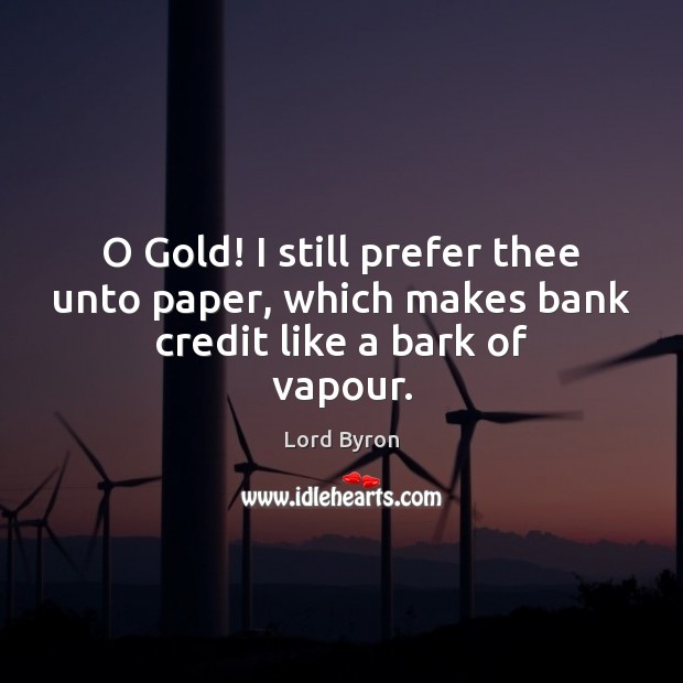 O Gold! I still prefer thee unto paper, which makes bank credit like a bark of vapour. Lord Byron Picture Quote