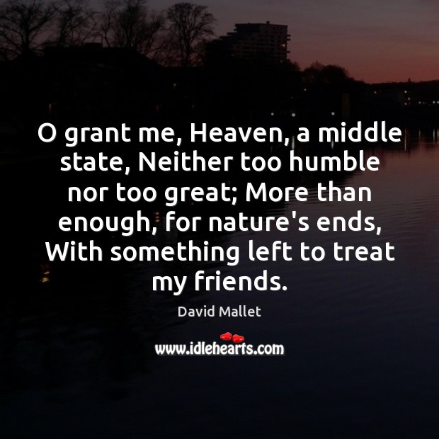 O grant me, Heaven, a middle state, Neither too humble nor too Image