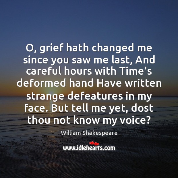 O, grief hath changed me since you saw me last, And careful Image