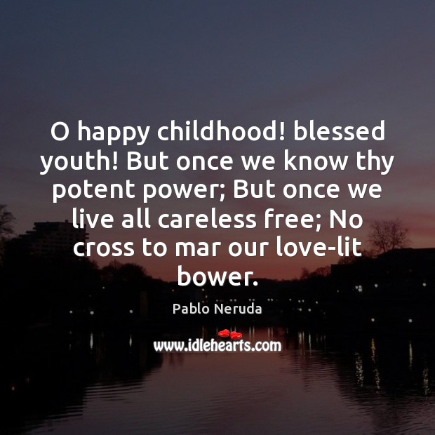 O happy childhood! blessed youth! But once we know thy potent power; Pablo Neruda Picture Quote