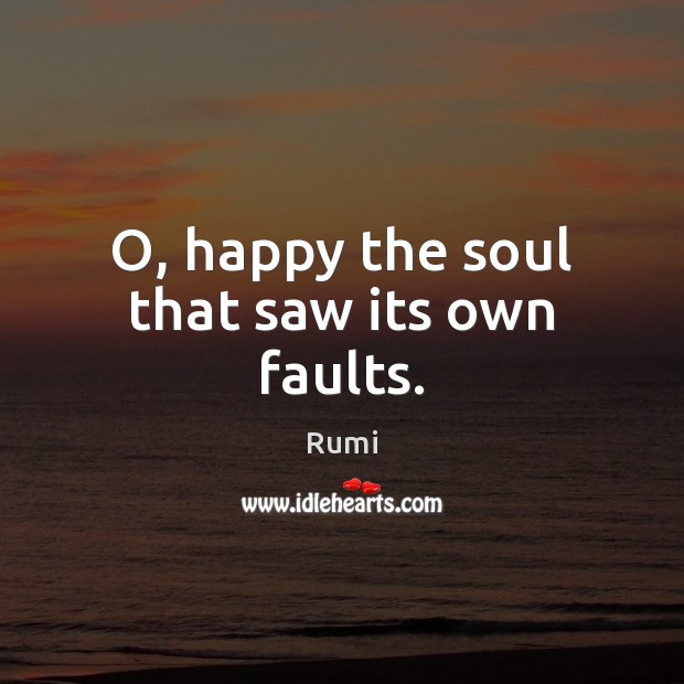 O, happy the soul that saw its own faults. Rumi Picture Quote