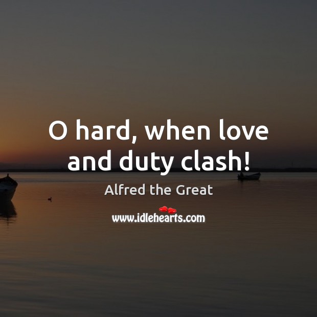 O hard, when love and duty clash! Alfred the Great Picture Quote