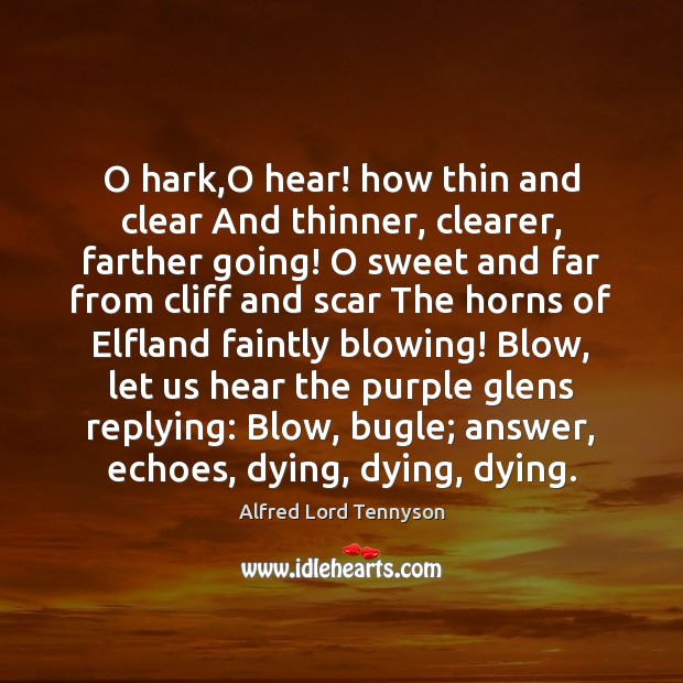 O hark,O hear! how thin and clear And thinner, clearer, farther Alfred Lord Tennyson Picture Quote