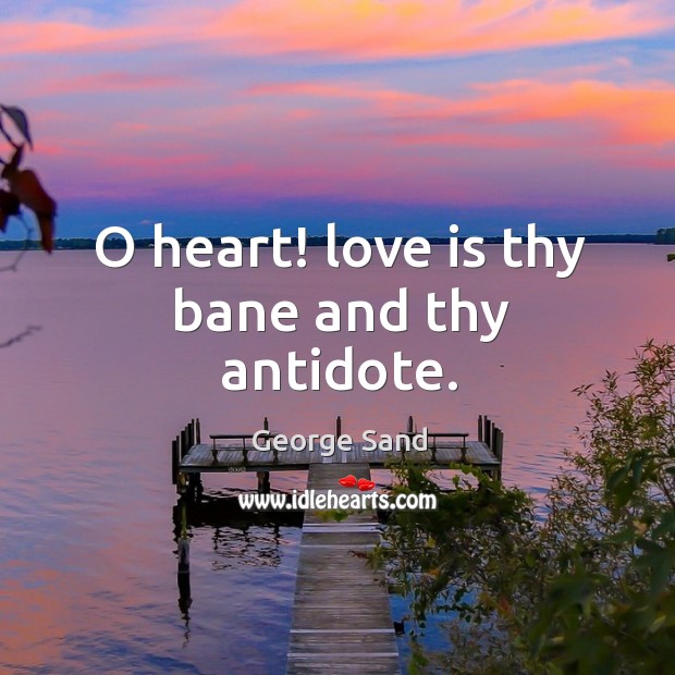 O heart! love is thy bane and thy antidote. George Sand Picture Quote