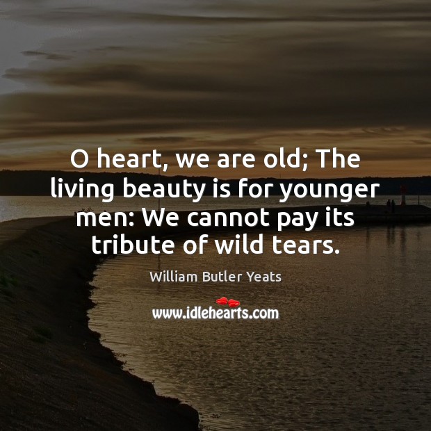 O heart, we are old; The living beauty is for younger men: Beauty Quotes Image