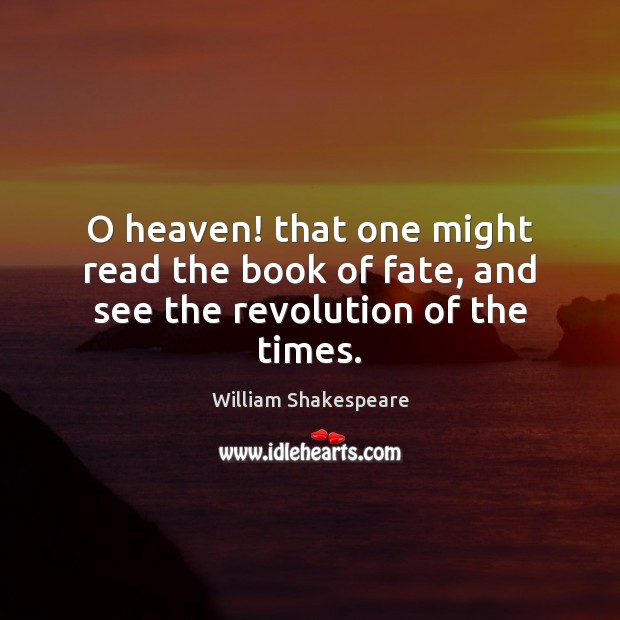 O heaven! that one might read the book of fate, and see the revolution of the times. William Shakespeare Picture Quote