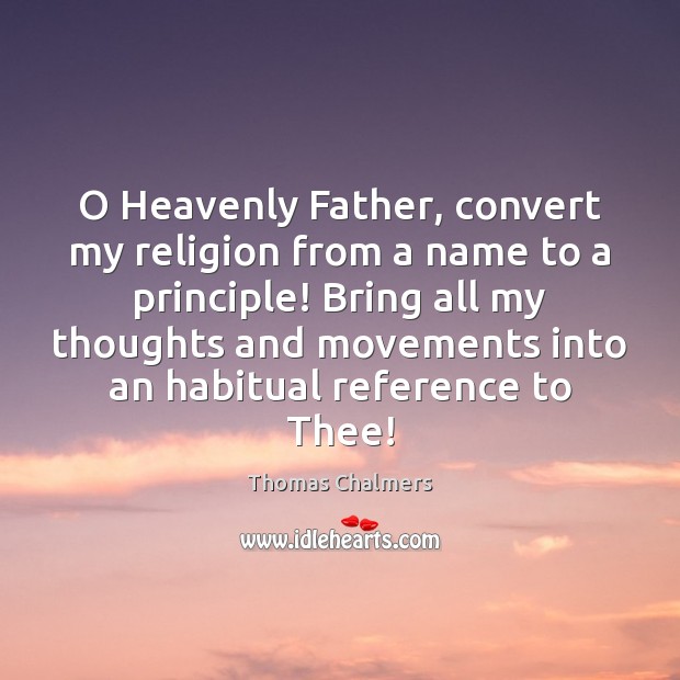 O Heavenly Father, convert my religion from a name to a principle! Image