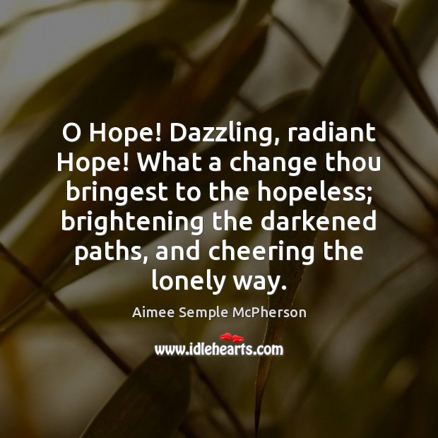 O Hope! Dazzling, radiant Hope! What a change thou bringest to the Aimee Semple McPherson Picture Quote