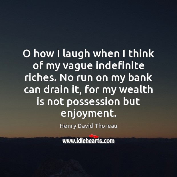 O how I laugh when I think of my vague indefinite riches. Henry David Thoreau Picture Quote