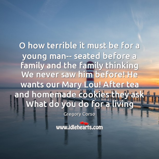 O how terrible it must be for a young man– seated before Gregory Corso Picture Quote