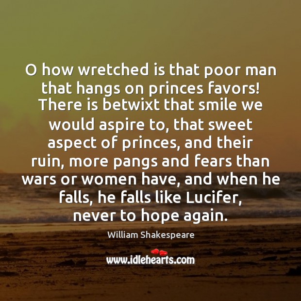 O how wretched is that poor man that hangs on princes favors! Image