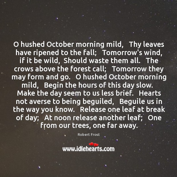 O hushed October morning mild,   Thy leaves have ripened to the fall; Robert Frost Picture Quote