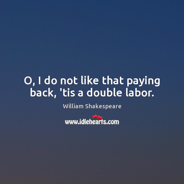 O, I do not like that paying back, ’tis a double labor. William Shakespeare Picture Quote