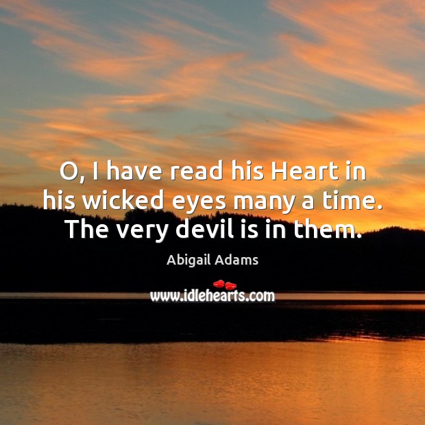 O, I have read his Heart in his wicked eyes many a time. The very devil is in them. Image