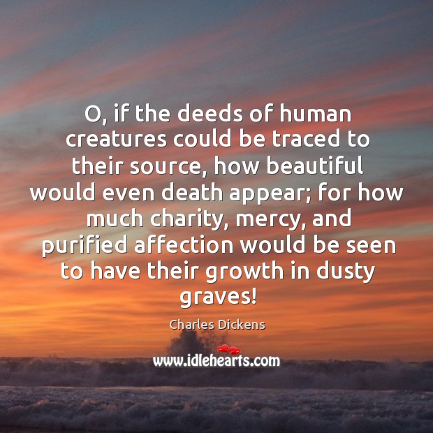 O, if the deeds of human creatures could be traced to their Charles Dickens Picture Quote