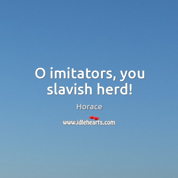 O imitators, you slavish herd! Image