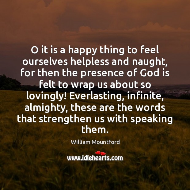 O it is a happy thing to feel ourselves helpless and naught, William Mountford Picture Quote
