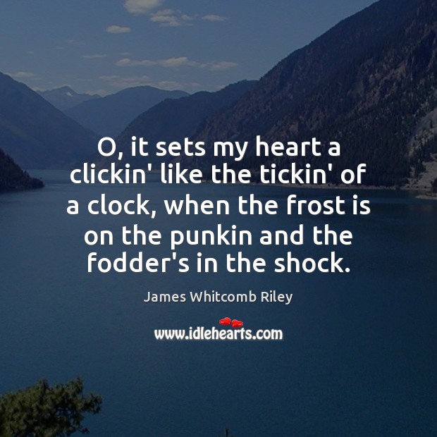 O, it sets my heart a clickin’ like the tickin’ of a James Whitcomb Riley Picture Quote