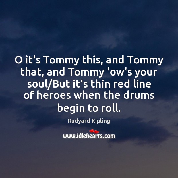 O it’s Tommy this, and Tommy that, and Tommy ‘ow’s your soul/ Rudyard Kipling Picture Quote