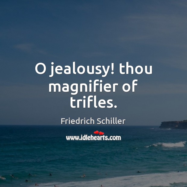 O jealousy! thou magnifier of trifles. Friedrich Schiller Picture Quote