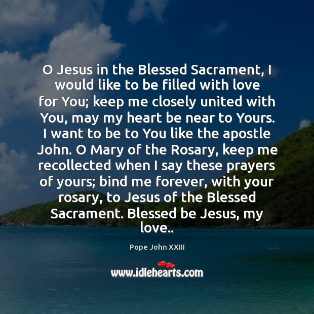 O Jesus in the Blessed Sacrament, I would like to be filled Pope John XXIII Picture Quote