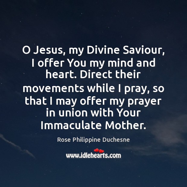 O Jesus, my Divine Saviour, I offer You my mind and heart. Rose Philippine Duchesne Picture Quote