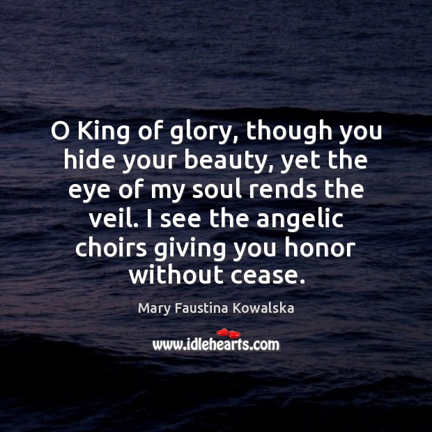 O King of glory, though you hide your beauty, yet the eye Mary Faustina Kowalska Picture Quote