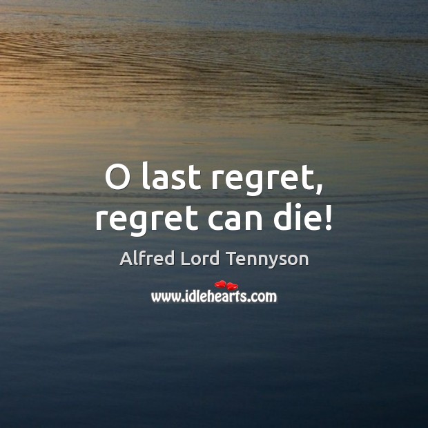 O last regret, regret can die! Alfred Lord Tennyson Picture Quote