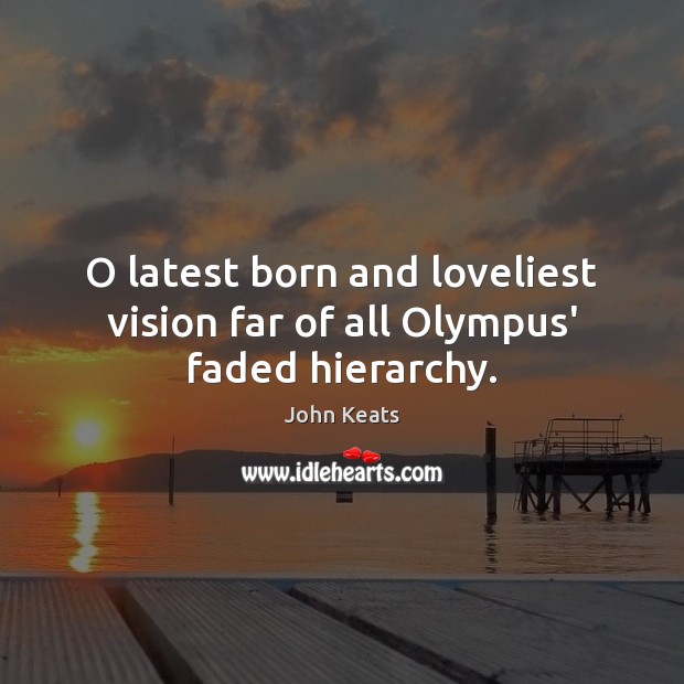 O latest born and loveliest vision far of all Olympus’ faded hierarchy. John Keats Picture Quote