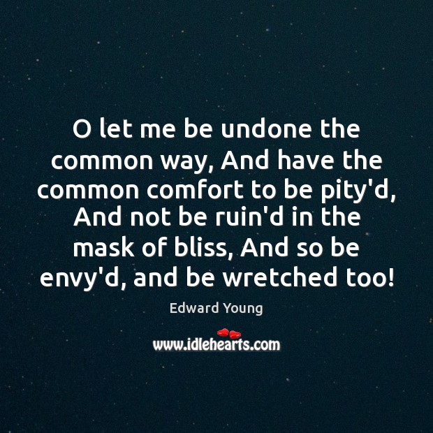 O let me be undone the common way, And have the common Image