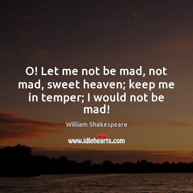 O! Let me not be mad, not mad, sweet heaven; keep me in temper; I would not be mad! William Shakespeare Picture Quote