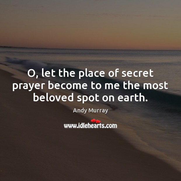 O, let the place of secret prayer become to me the most beloved spot on earth. Andy Murray Picture Quote