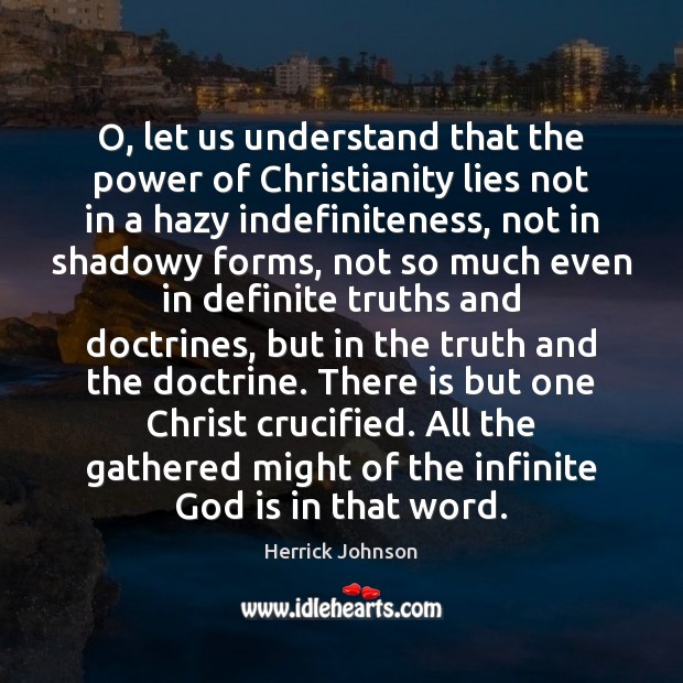 O, let us understand that the power of Christianity lies not in Herrick Johnson Picture Quote