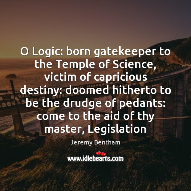 O Logic: born gatekeeper to the Temple of Science, victim of capricious Image